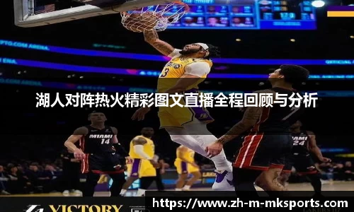 湖人对阵热火精彩图文直播全程回顾与分析