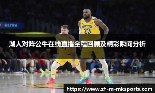 湖人对阵公牛在线直播全程回顾及精彩瞬间分析