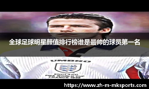 全球足球明星颜值排行榜谁是最帅的球员第一名