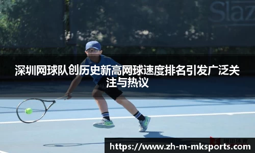 深圳网球队创历史新高网球速度排名引发广泛关注与热议