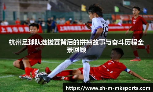 杭州足球队选拔赛背后的拼搏故事与奋斗历程全景回顾