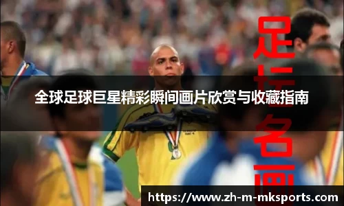 全球足球巨星精彩瞬间画片欣赏与收藏指南